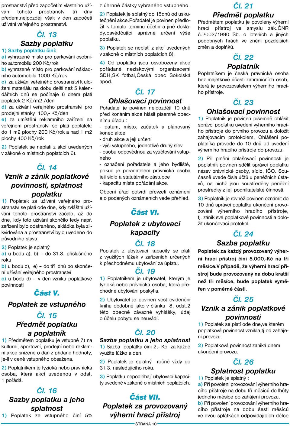 prostranství k uložení materiálu na dobu delší než 5 kalendářních dnů se počínaje 6 dnem platí poplatek 2 Kč/m2 /den d) za užívání veřejného prostranství pro prodejní stánky 100,- Kč/den e) za