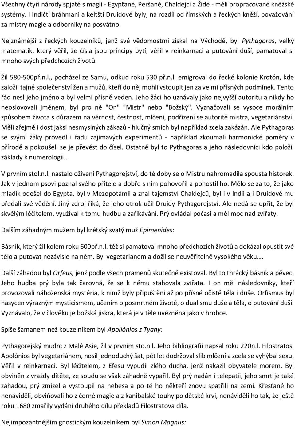 Nejznámější z řeckých kouzelníků, jenž své vědomostmi získal na Východě, byl Pythagoras, velký matematik, který věřil, že čísla jsou principy bytí, věřil v reinkarnaci a putování duší, pamatoval si