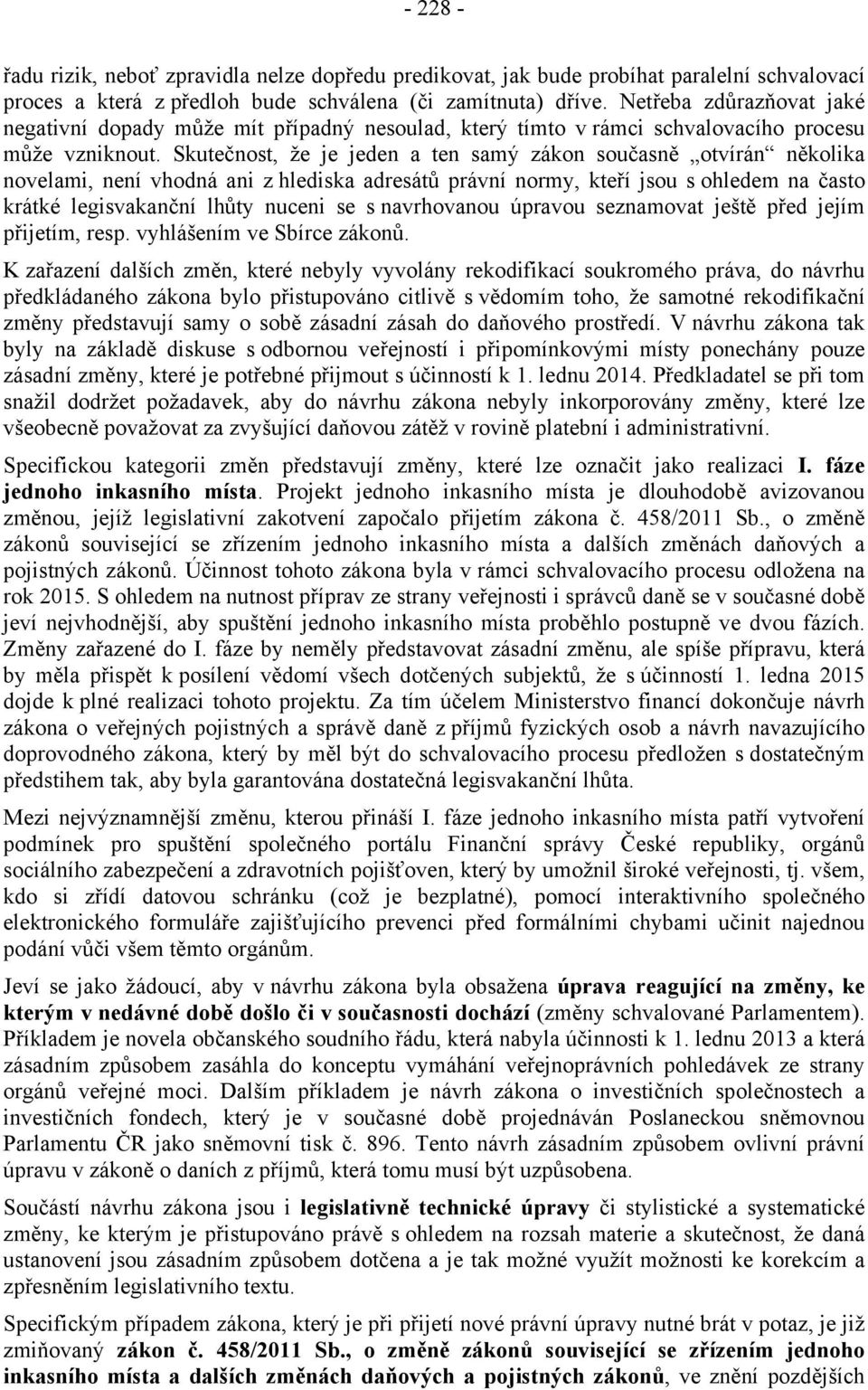 Skutečnost, že je jeden a ten samý zákon současně otvírán několika novelami, není vhodná ani z hlediska adresátů právní normy, kteří jsou s ohledem na často krátké legisvakanční lhůty nuceni se s