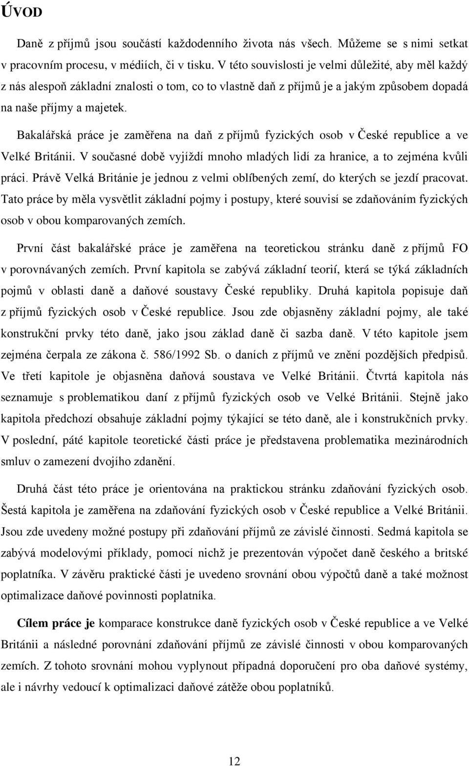 Bakalářská práce je zaměřena na daň z příjmů fyzických osob v České republice a ve Velké Británii. V současné době vyjíždí mnoho mladých lidí za hranice, a to zejména kvůli práci.