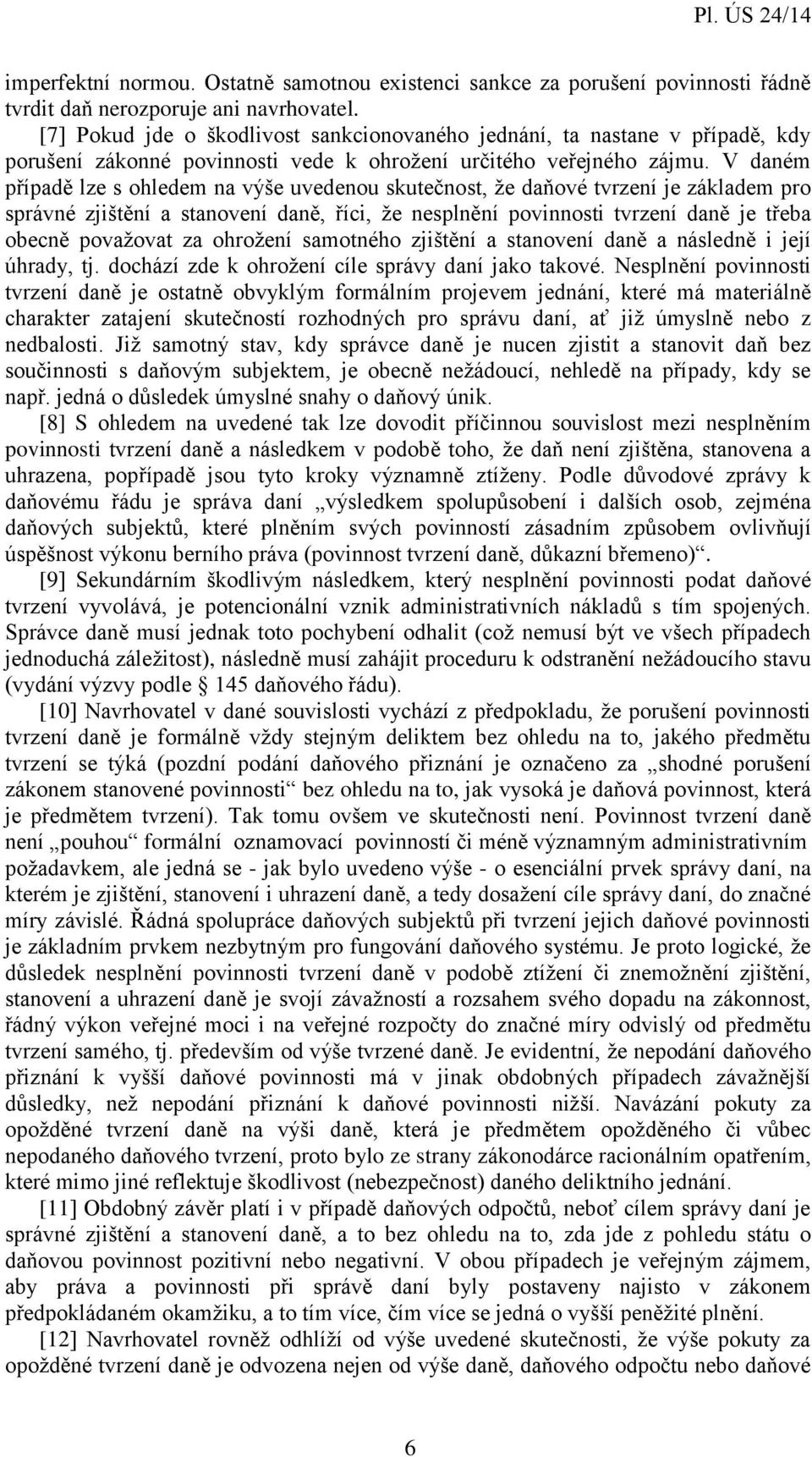 V daném případě lze s ohledem na výše uvedenou skutečnost, že daňové tvrzení je základem pro správné zjištění a stanovení daně, říci, že nesplnění povinnosti tvrzení daně je třeba obecně považovat za