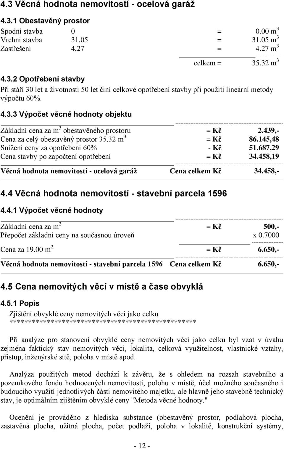 439,- Cena za celý obestavěný prostor 35.32 m 3 = Kč 86.145,48 Snížení ceny za opotřebení 60% - Kč 51.687,29 Cena stavby po započtení opotřebení = Kč 34.