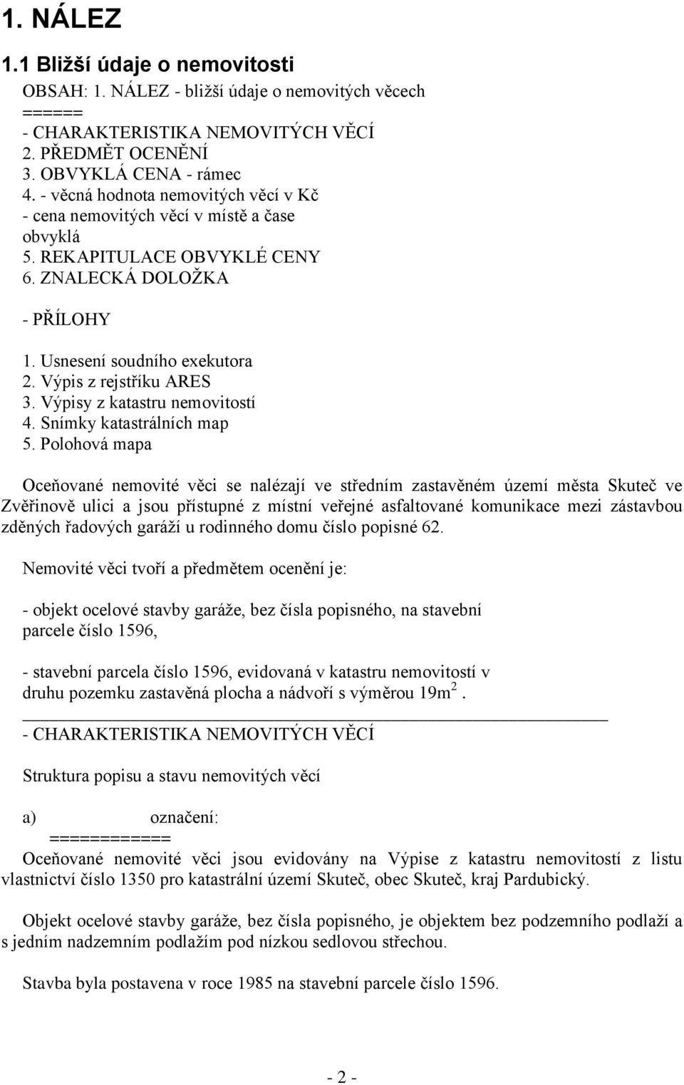 Výpis z rejstříku ARES 3. Výpisy z katastru nemovitostí 4. Snímky katastrálních map 5.