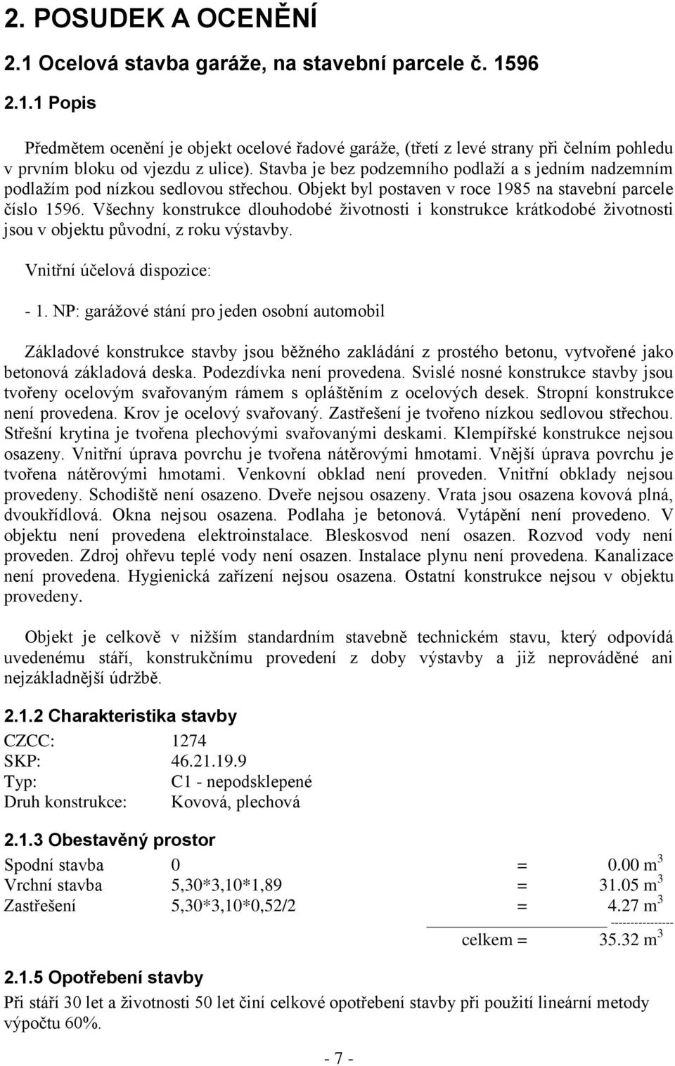 Všechny konstrukce dlouhodobé životnosti i konstrukce krátkodobé životnosti jsou v objektu původní, z roku výstavby. Vnitřní účelová dispozice: - 1.