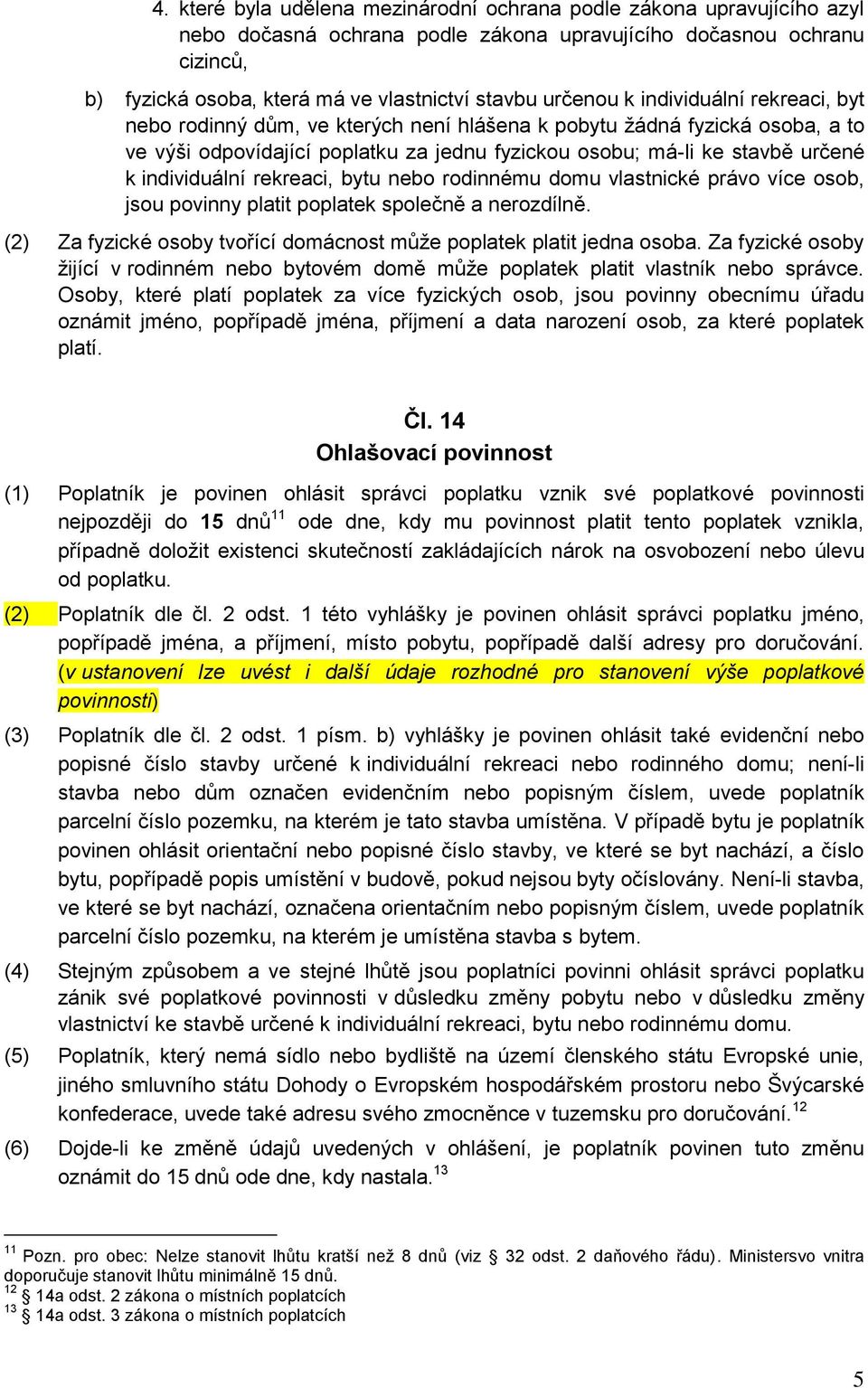 individuální rekreaci, bytu nebo rodinnému domu vlastnické právo více osob, jsou povinny platit poplatek společně a nerozdílně. (2) Za fyzické osoby tvořící domácnost může poplatek platit jedna osoba.