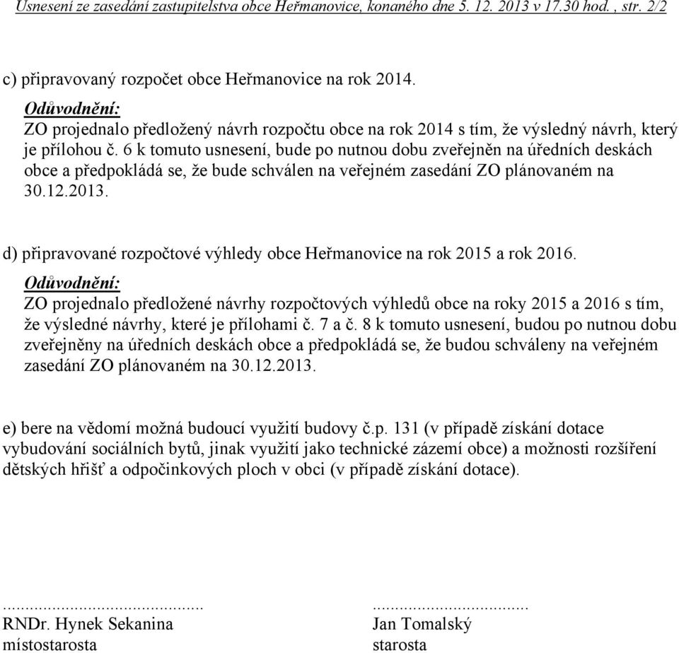 6 k tomuto usnesení, bude po nutnou dobu zveřejněn na úředních deskách obce a předpokládá se, že bude schválen na veřejném zasedání ZO plánovaném na 30.12.2013.