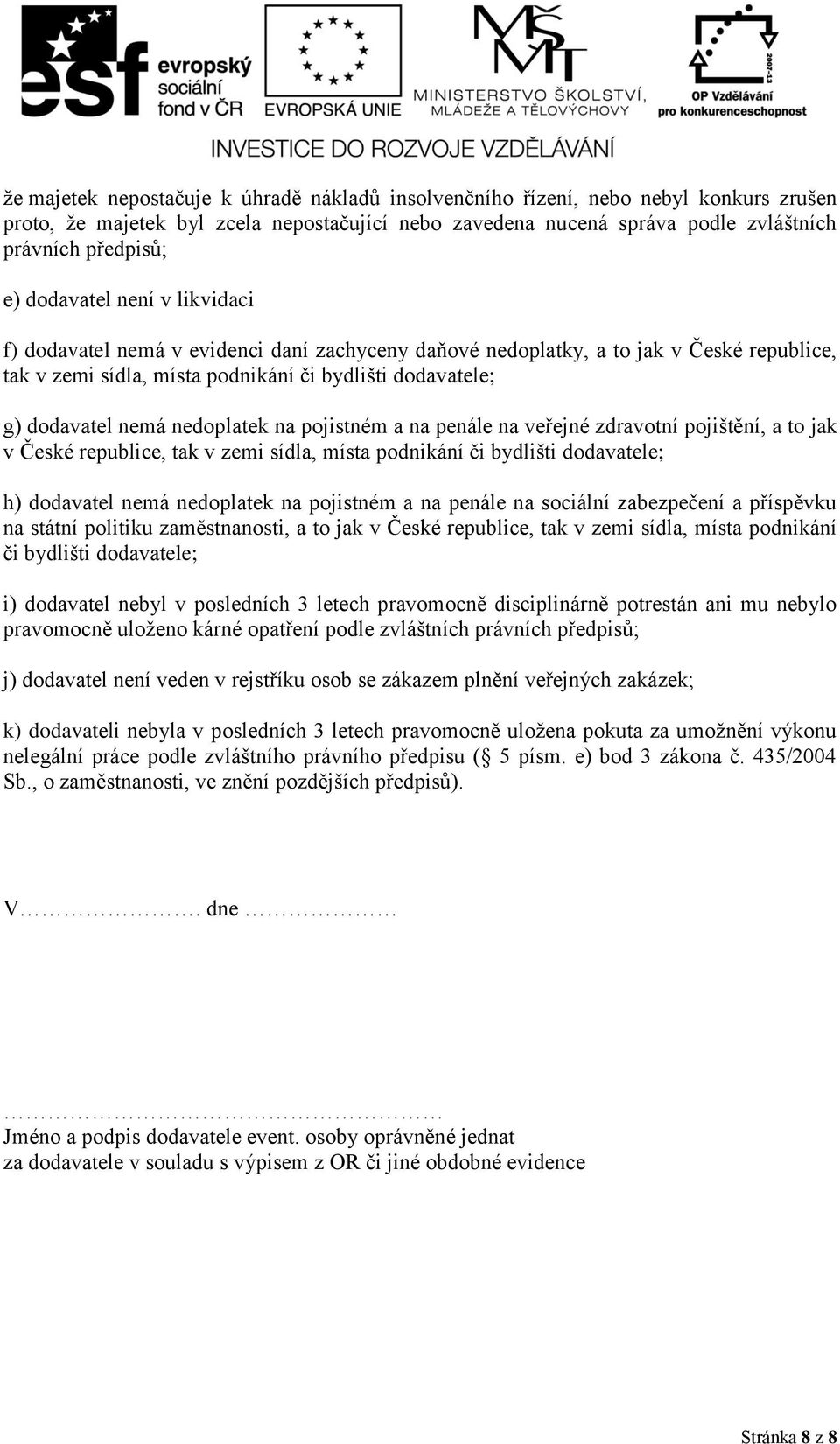 nedoplatek na pojistném a na penále na veřejné zdravotní pojištění, a to jak v České republice, tak v zemi sídla, místa podnikání či bydlišti dodavatele; h) dodavatel nemá nedoplatek na pojistném a