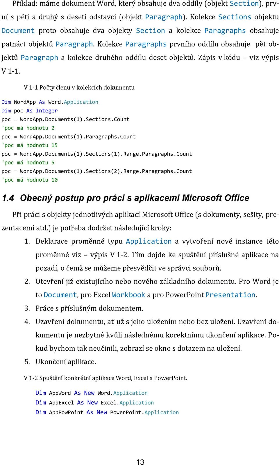 Kolekce Paragraphs prvního oddílu obsahuje pět objektů Paragraph a kolekce druhého oddílu deset objektů. Zápis v kódu viz výpis V 1-1. V 1-1 Počty členů v kolekcích dokumentu Dim WordApp As Word.