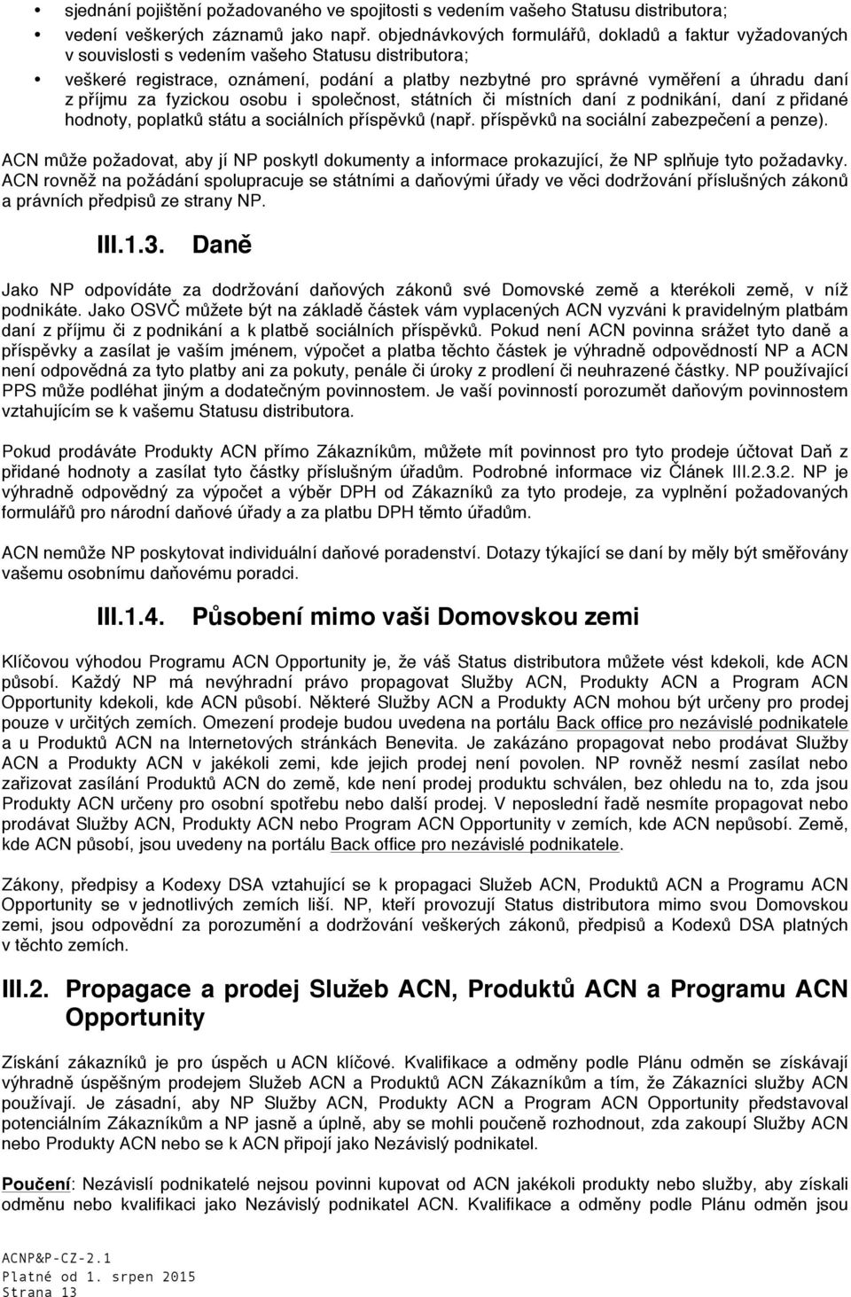 z příjmu za fyzickou osobu i společnost, státních či místních daní z podnikání, daní z přidané hodnoty, poplatků státu a sociálních příspěvků (např. příspěvků na sociální zabezpečení a penze).