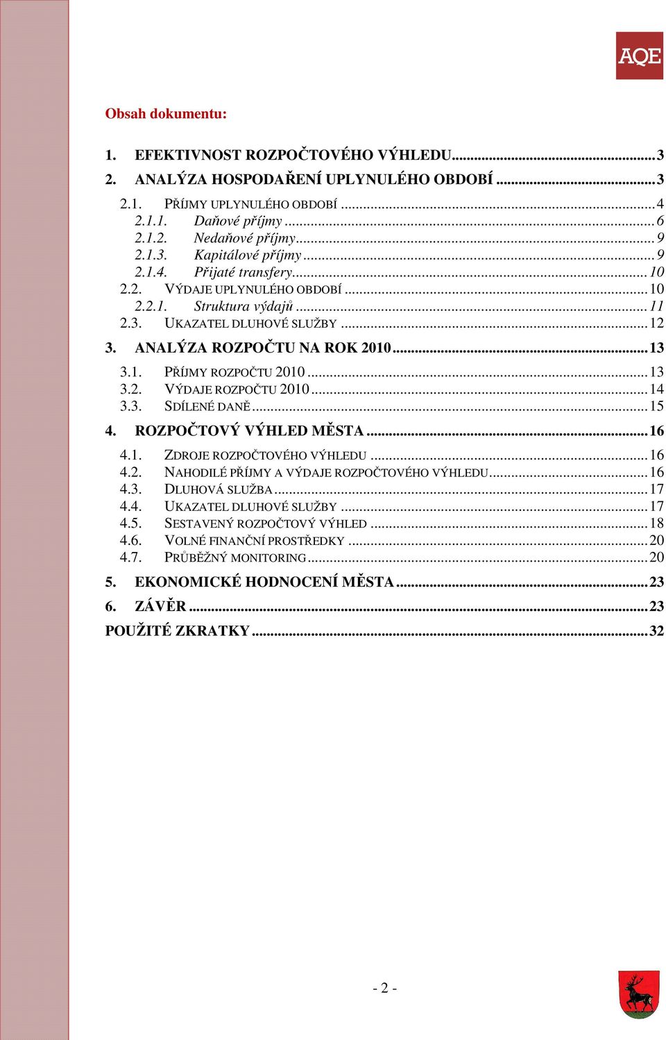 .. 13 3.2. VÝDAJE ROZPOČTU 2010... 14 3.3. SDÍLENÉ DANĚ... 15 4. ROZPOČTOVÝ VÝHLED MĚSTA... 16 4.1. ZDROJE ROZPOČTOVÉHO VÝHLEDU... 16 4.2. NAHODILÉ PŘÍJMY A VÝDAJE ROZPOČTOVÉHO VÝHLEDU... 16 4.3. DLUHOVÁ SLUŽBA.