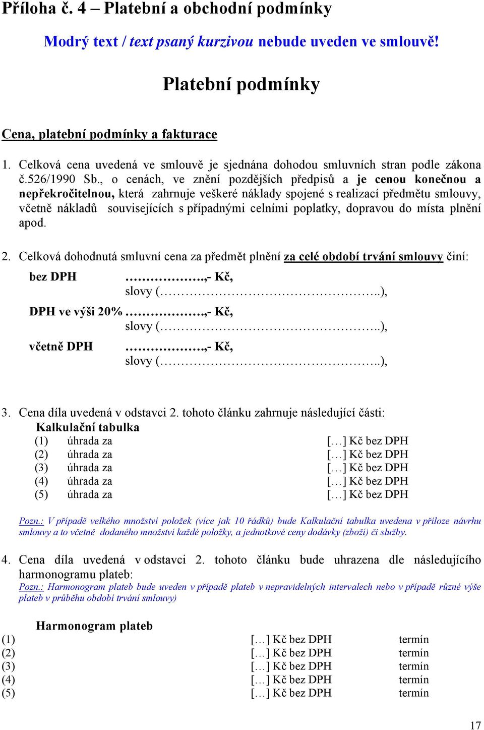 , o cenách, ve znění pozdějších předpisů a je cenou konečnou a nepřekročitelnou, která zahrnuje veškeré náklady spojené s realizací předmětu smlouvy, včetně nákladů souvisejících s případnými celními