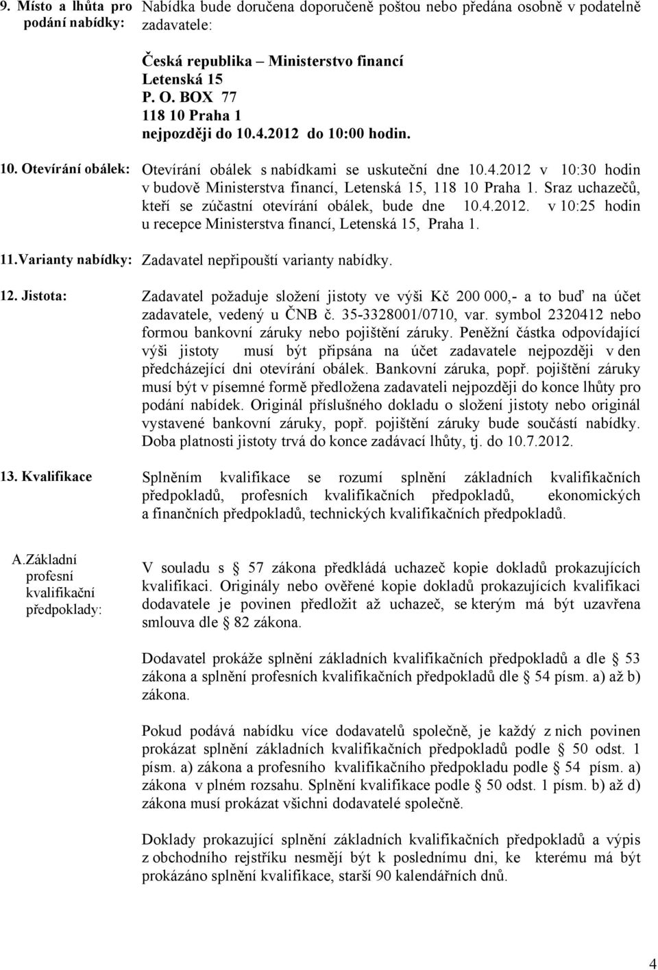 Sraz uchazečů, kteří se zúčastní otevírání obálek, bude dne 10.4.2012. v 10:25 hodin u recepce Ministerstva financí, Letenská 15, Praha 1. 11.Varianty nabídky: Zadavatel nepřipouští varianty nabídky.