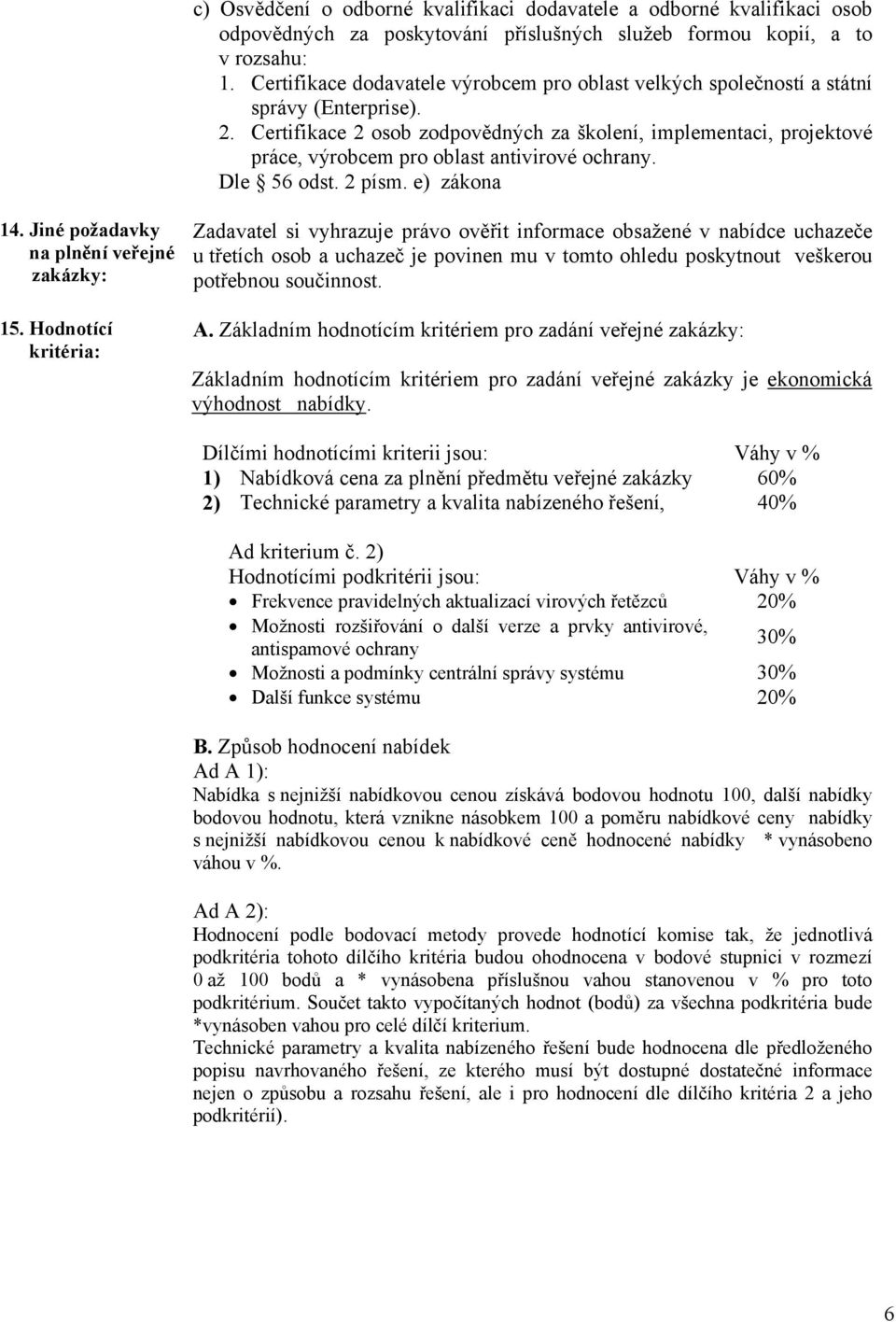 Certifikace 2 osob zodpovědných za školení, implementaci, projektové práce, výrobcem pro oblast antivirové ochrany. Dle 56 odst. 2 písm. e) zákona 14. Jiné požadavky na plnění veřejné zakázky: 15.