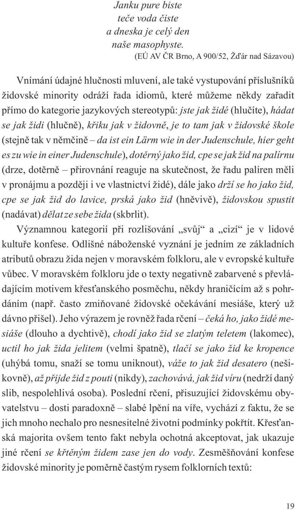 jazykových stereotypů: jste jak židé (hlučíte), hádat se jak židi (hlučně), křiku jak v židovně, je to tam jak v židovské škole (stejně tak v němčině da ist ein Lärm wie in der Judenschule, hier geht