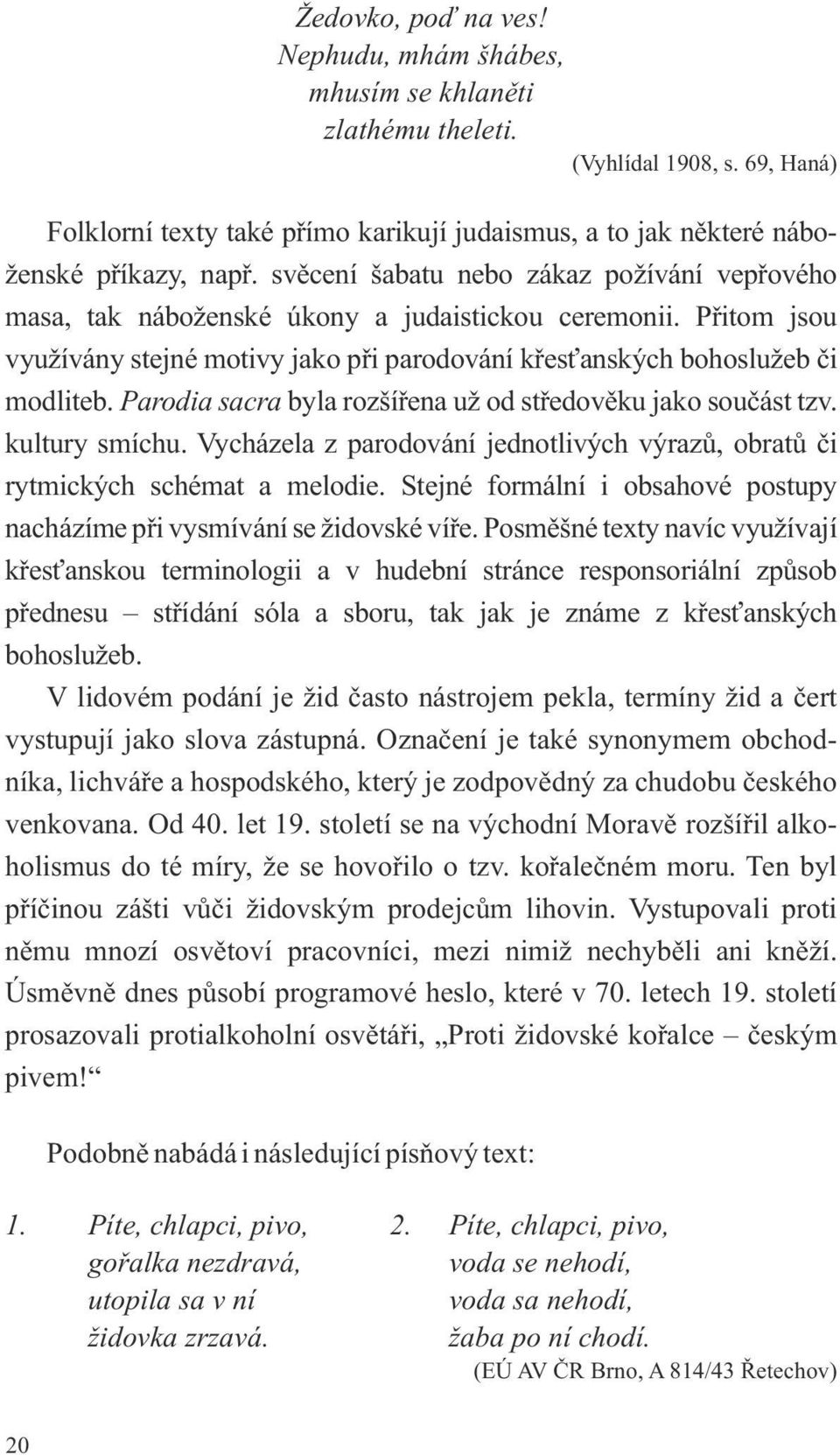 Parodia sacra byla rozšířena už od středověku jako součást tzv. kultury smíchu. Vycházela z parodování jednotlivých výrazů, obratů či rytmických schémat a melodie.