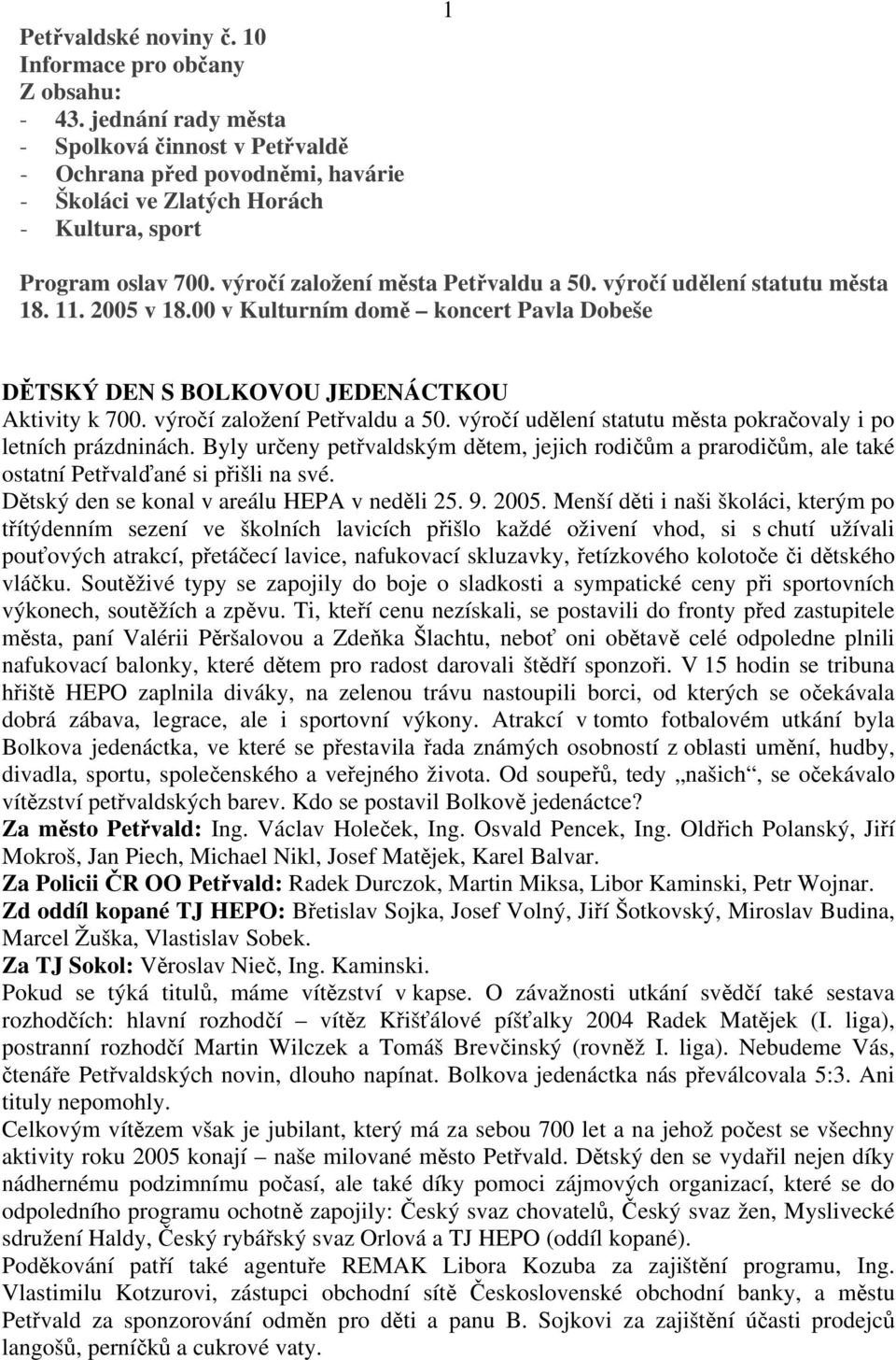 výročí udělení statutu města 18. 11. 2005 v 18.00 v Kulturním domě koncert Pavla Dobeše DĚTSKÝ DEN S BOLKOVOU JEDENÁCTKOU Aktivity k 700. výročí založení Petřvaldu a 50.