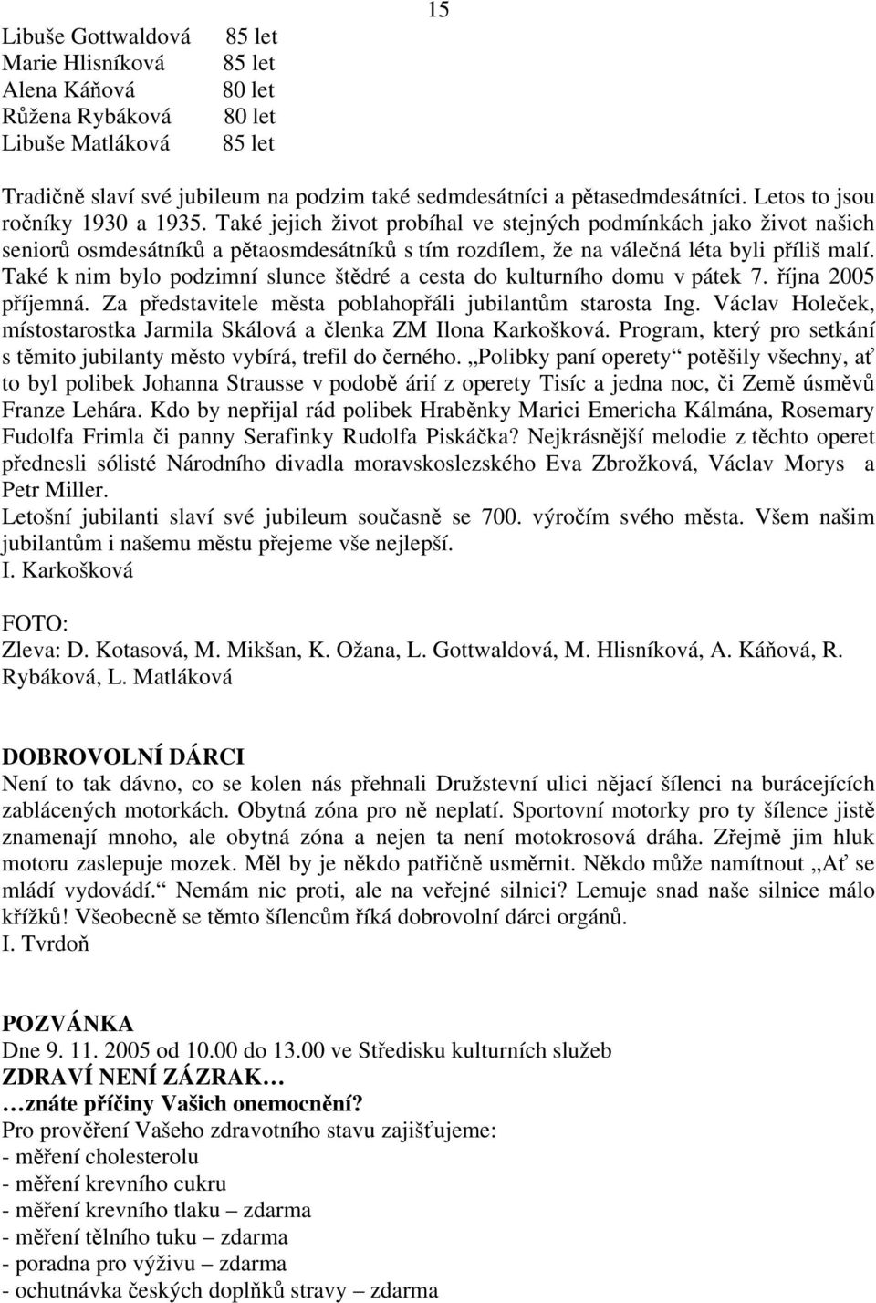 Také k nim bylo podzimní slunce štědré a cesta do kulturního domu v pátek 7. října 2005 příjemná. Za představitele města poblahopřáli jubilantům starosta Ing.