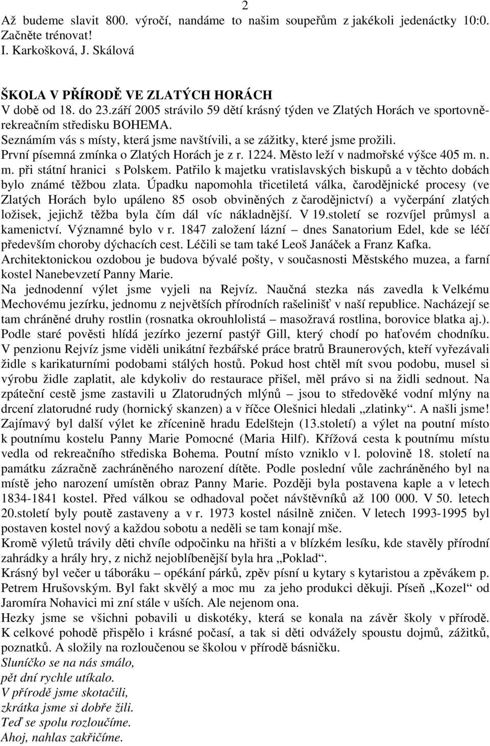 První písemná zmínka o Zlatých Horách je z r. 1224. Město leží v nadmořské výšce 405 m. n. m. při státní hranici s Polskem.