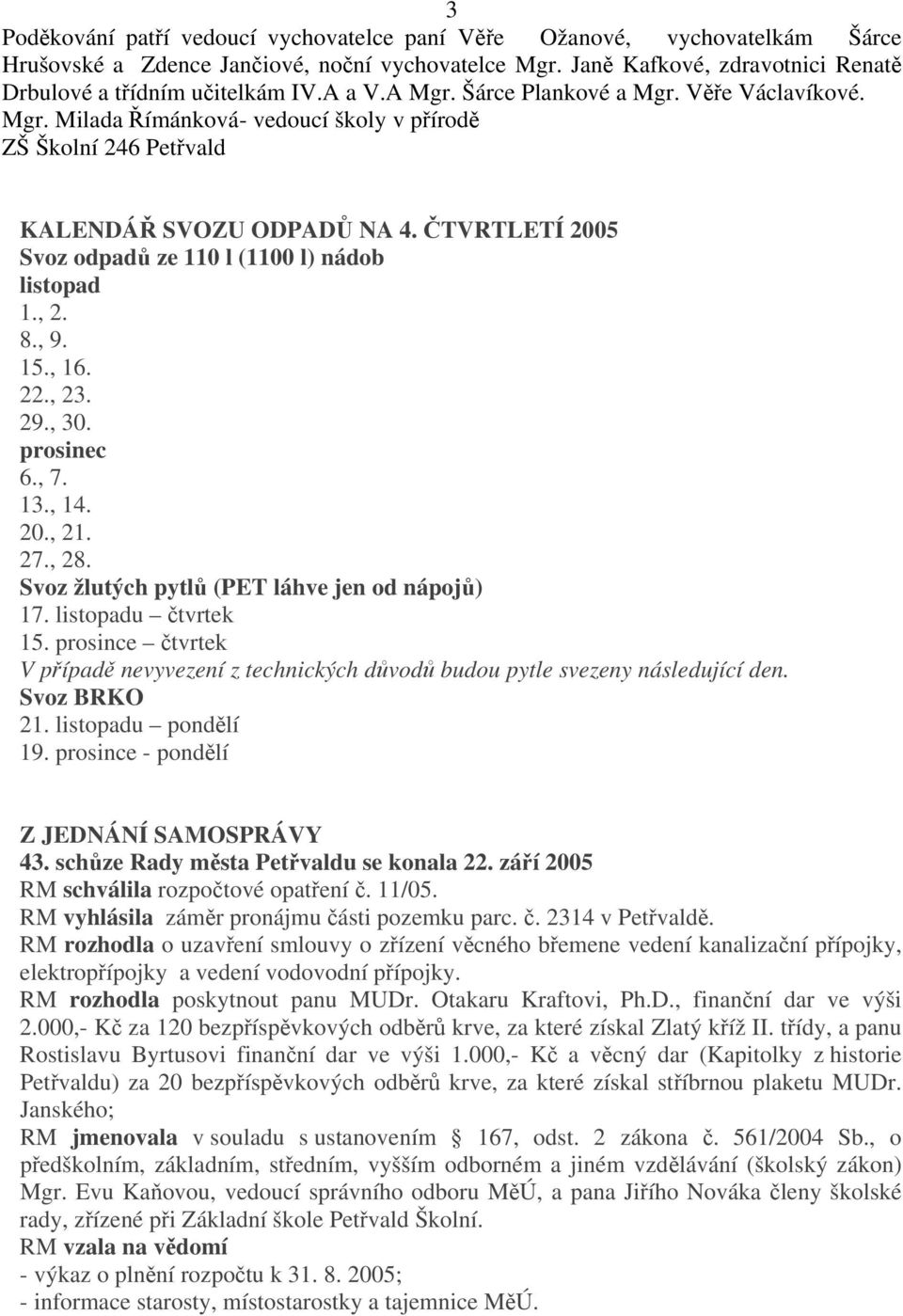 ČTVRTLETÍ 2005 Svoz odpadů ze 110 l (1100 l) nádob listopad 1., 2. 8., 9. 15., 16. 22., 23. 29., 30. prosinec 6., 7. 13., 14. 20., 21. 27., 28. Svoz žlutých pytlů (PET láhve jen od nápojů) 17.