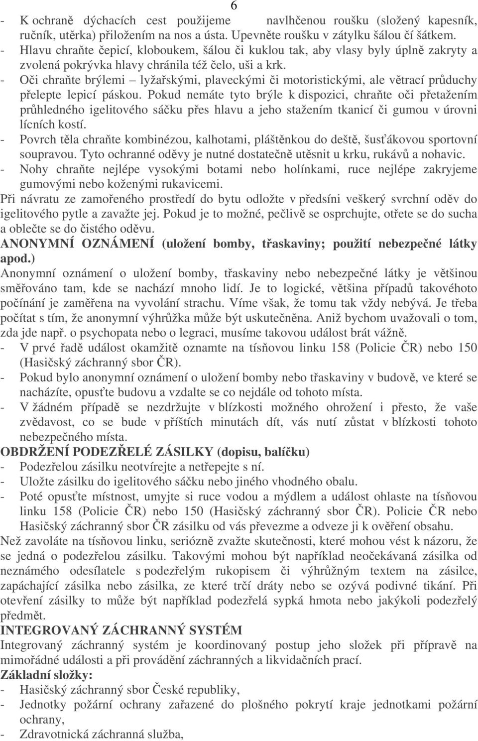 - Oči chraňte brýlemi lyžařskými, plaveckými či motoristickými, ale větrací průduchy přelepte lepicí páskou.