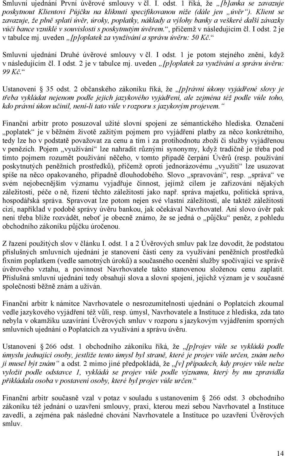 2 je v tabulce mj. uveden [p]oplatek za využívání a správu úvěru: 50 Kč. Smluvní ujednání Druhé úvěrové smlouvy v čl. I odst. 1 je potom stejného znění, když v následujícím čl. I odst. 2 je v tabulce mj.