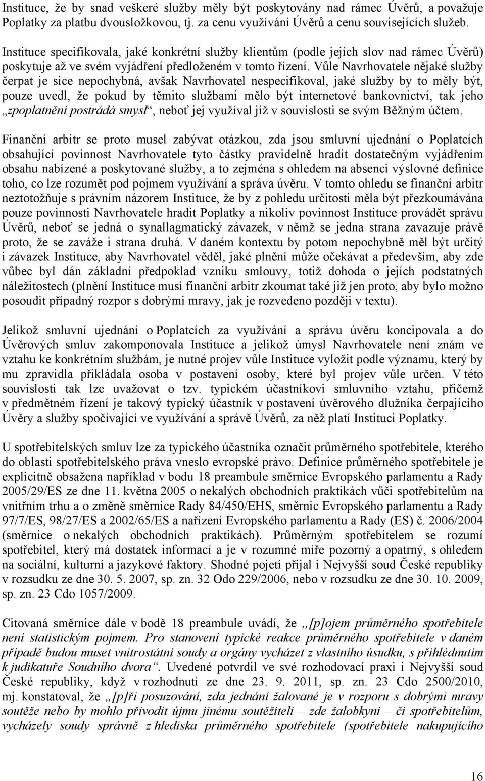 Vůle Navrhovatele nějaké služby čerpat je sice nepochybná, avšak Navrhovatel nespecifikoval, jaké služby by to měly být, pouze uvedl, že pokud by těmito službami mělo být internetové bankovnictví,