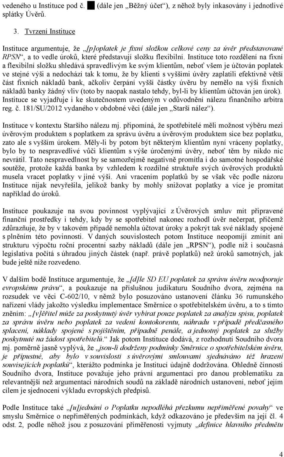 Instituce toto rozdělení na fixní a flexibilní složku shledává spravedlivým ke svým klientům, neboť všem je účtován poplatek ve stejné výši a nedochází tak k tomu, že by klienti s vyššími úvěry