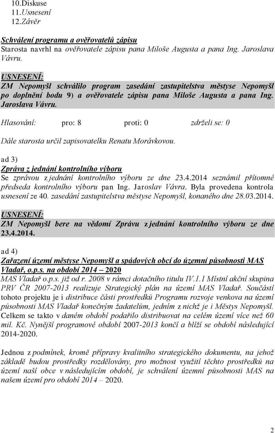 Dále starosta určil zapisovatelku Renatu Morávkovou. ad 3) Zpráva z jednání kontrolního výboru Se zprávou z jednání kontrolního výboru ze dne 23.4.