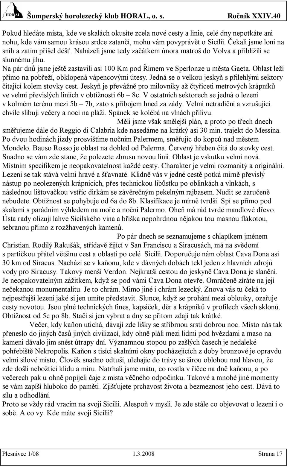 Na pár dnů jsme ještě zastavili asi 100 Km pod Římem ve Sperlonze u města Gaeta. Oblast leží přímo na pobřeží, obklopená vápencovými útesy.