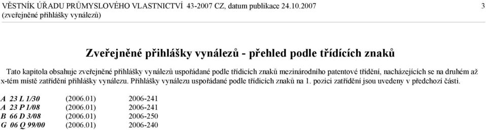 druhém až x-tém místě zatřídění přihlášky vynálezu. Přihlášky vynálezu uspořádané podle třídicích znaků na 1.