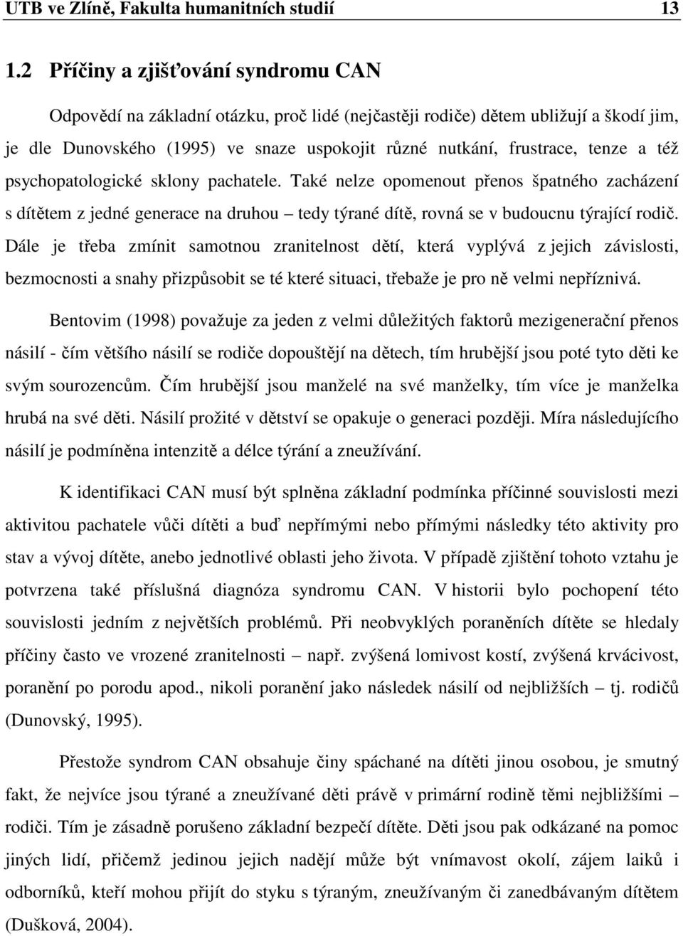 a též psychopatologické sklony pachatele. Také nelze opomenout přenos špatného zacházení s dítětem z jedné generace na druhou tedy týrané dítě, rovná se v budoucnu týrající rodič.