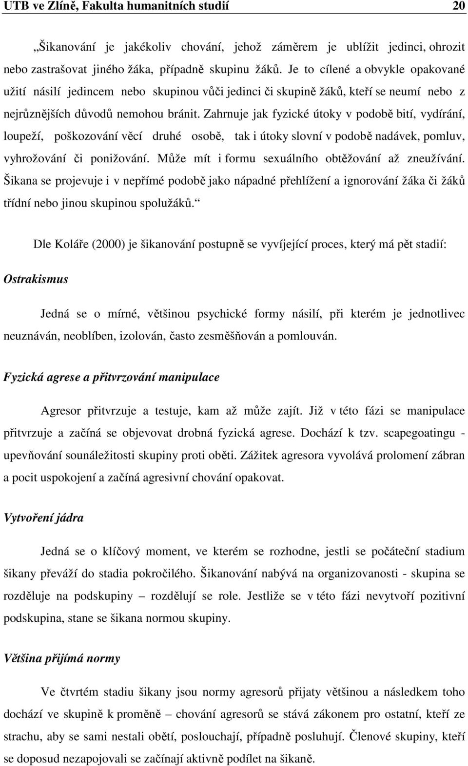 Zahrnuje jak fyzické útoky v podobě bití, vydírání, loupeží, poškozování věcí druhé osobě, tak i útoky slovní v podobě nadávek, pomluv, vyhrožování či ponižování.