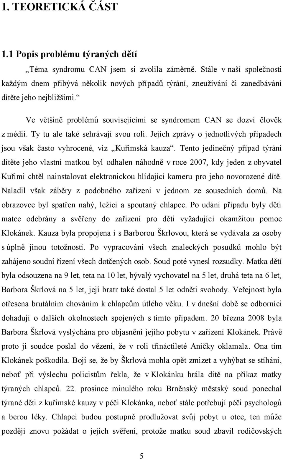 Ve většině problémů souvisejícími se syndromem CAN se dozví člověk z médií. Ty tu ale také sehrávají svou roli. Jejich zprávy o jednotlivých případech jsou však často vyhrocené, viz Kuřimská kauza.