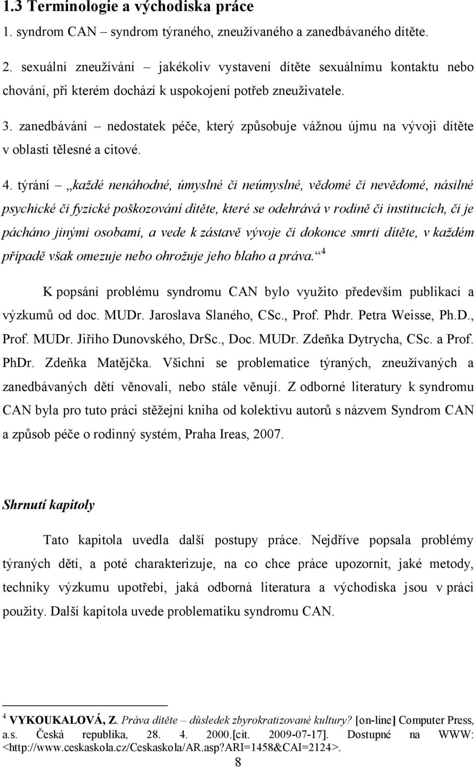 zanedbávání nedostatek péče, který způsobuje váţnou újmu na vývoji dítěte v oblasti tělesné a citové. 4.