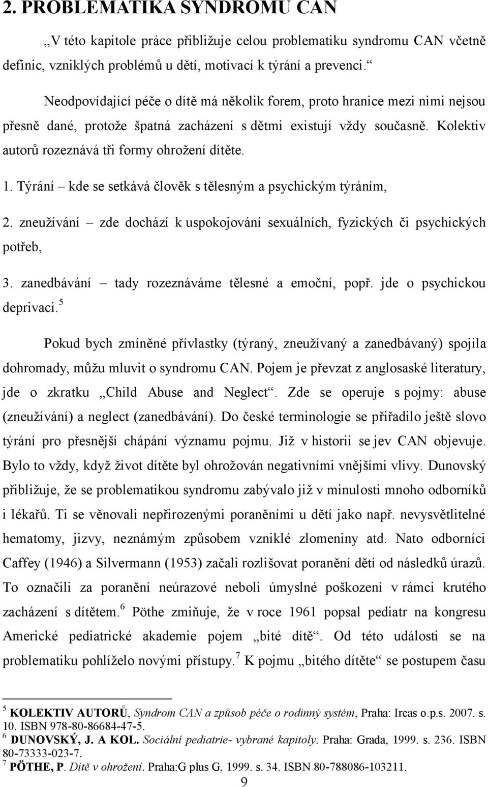 1. Týrání kde se setkává člověk s tělesným a psychickým týráním, 2. zneuţívání zde dochází k uspokojování sexuálních, fyzických či psychických potřeb, 3.