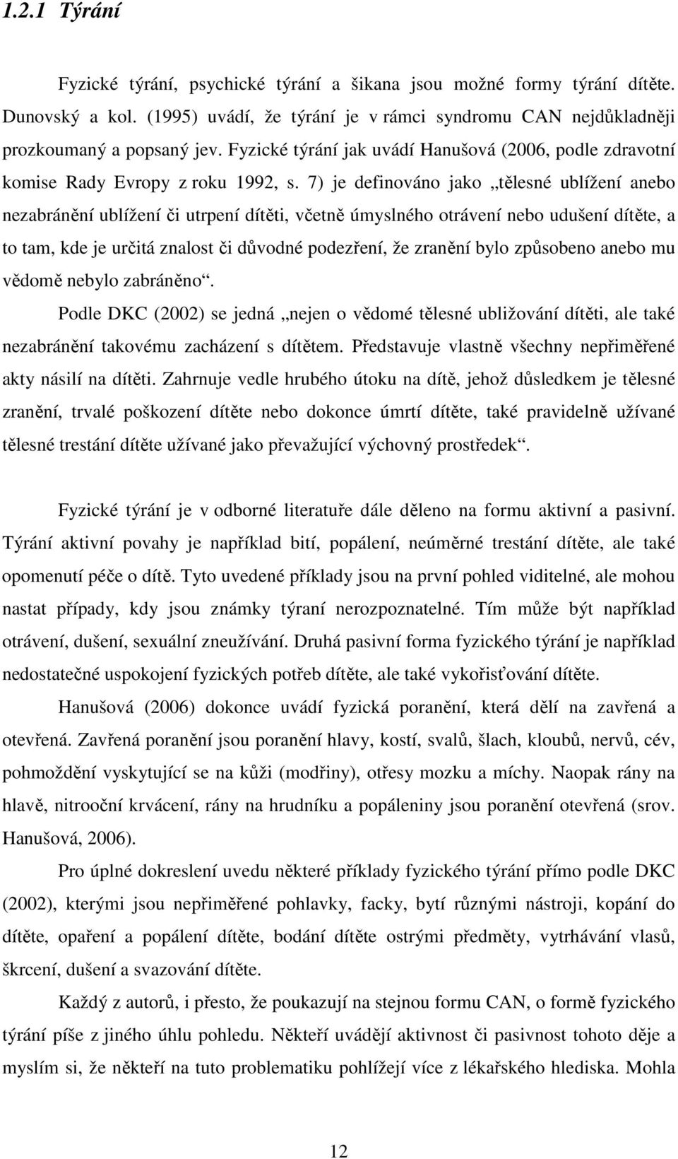 7) je definováno jako tělesné ublížení anebo nezabránění ublížení či utrpení dítěti, včetně úmyslného otrávení nebo udušení dítěte, a to tam, kde je určitá znalost či důvodné podezření, že zranění