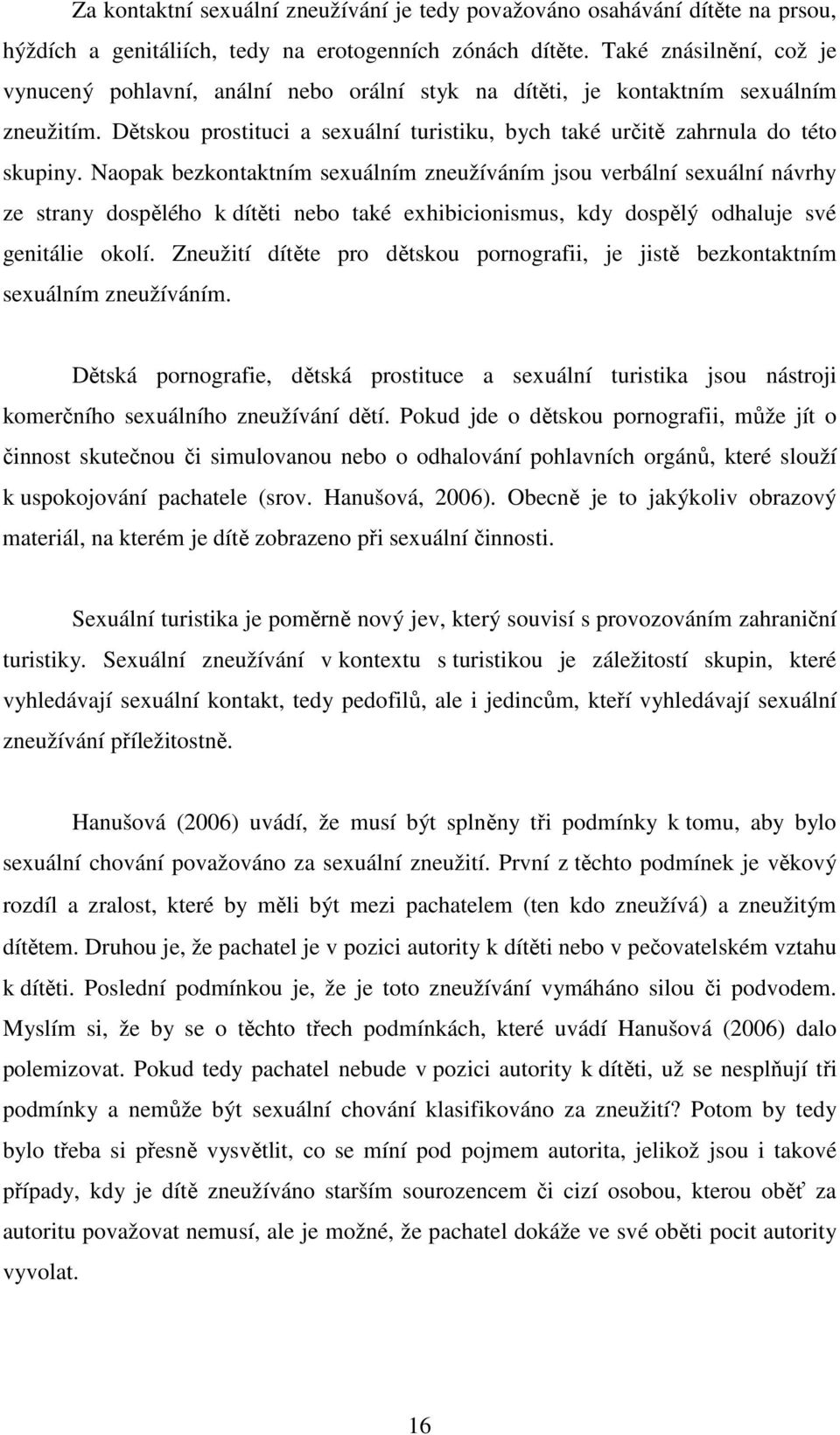 Naopak bezkontaktním sexuálním zneužíváním jsou verbální sexuální návrhy ze strany dospělého k dítěti nebo také exhibicionismus, kdy dospělý odhaluje své genitálie okolí.