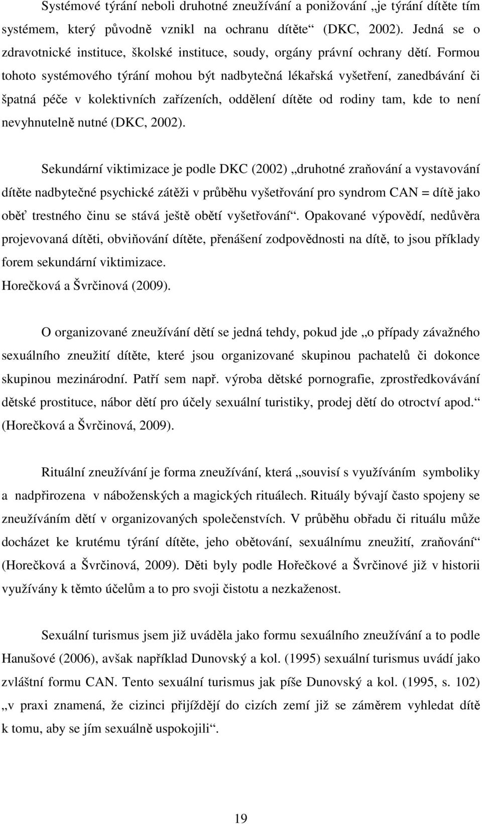 Formou tohoto systémového týrání mohou být nadbytečná lékařská vyšetření, zanedbávání či špatná péče v kolektivních zařízeních, oddělení dítěte od rodiny tam, kde to není nevyhnutelně nutné (DKC,