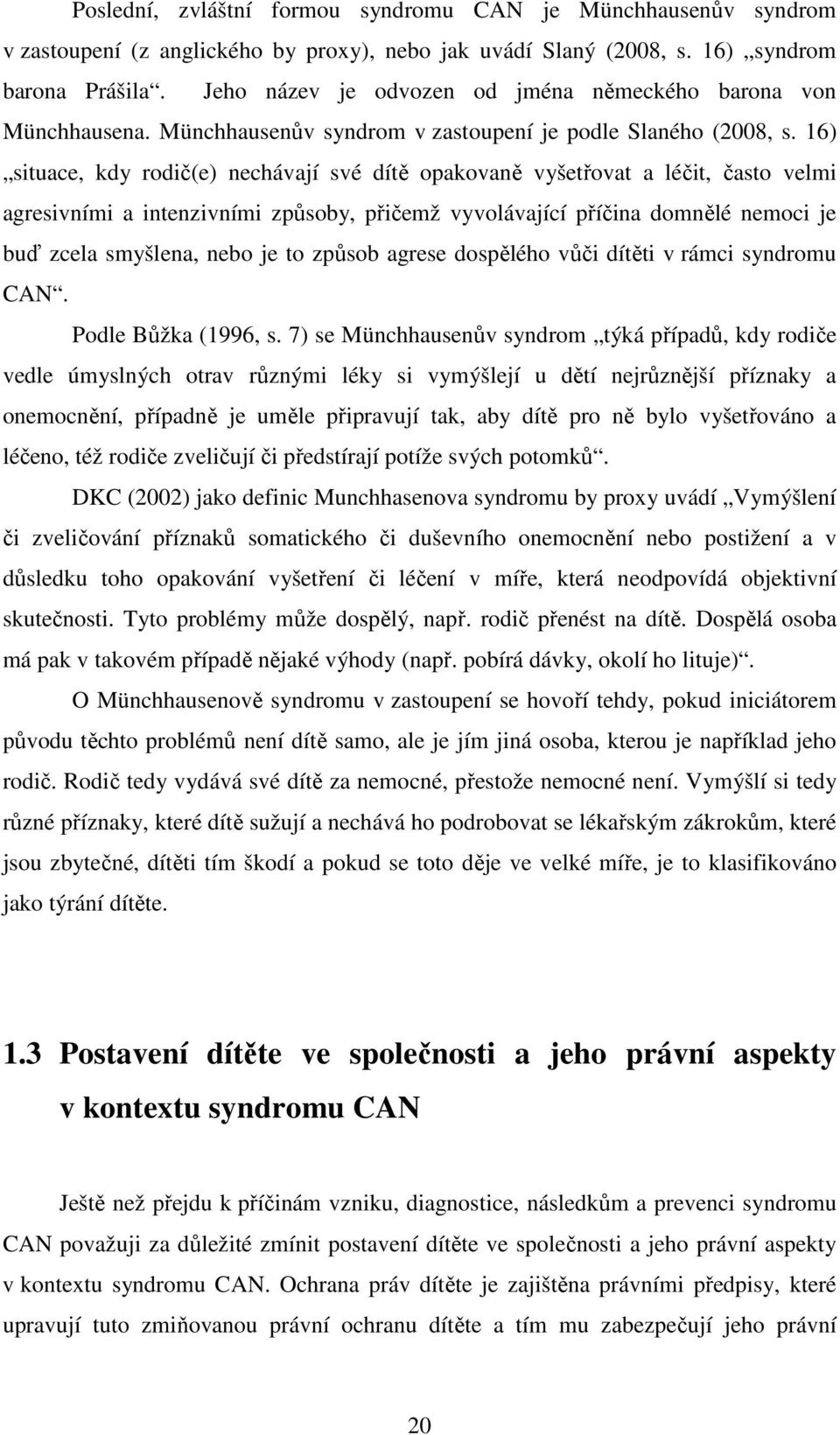 16) situace, kdy rodič(e) nechávají své dítě opakovaně vyšetřovat a léčit, často velmi agresivními a intenzivními způsoby, přičemž vyvolávající příčina domnělé nemoci je buď zcela smyšlena, nebo je