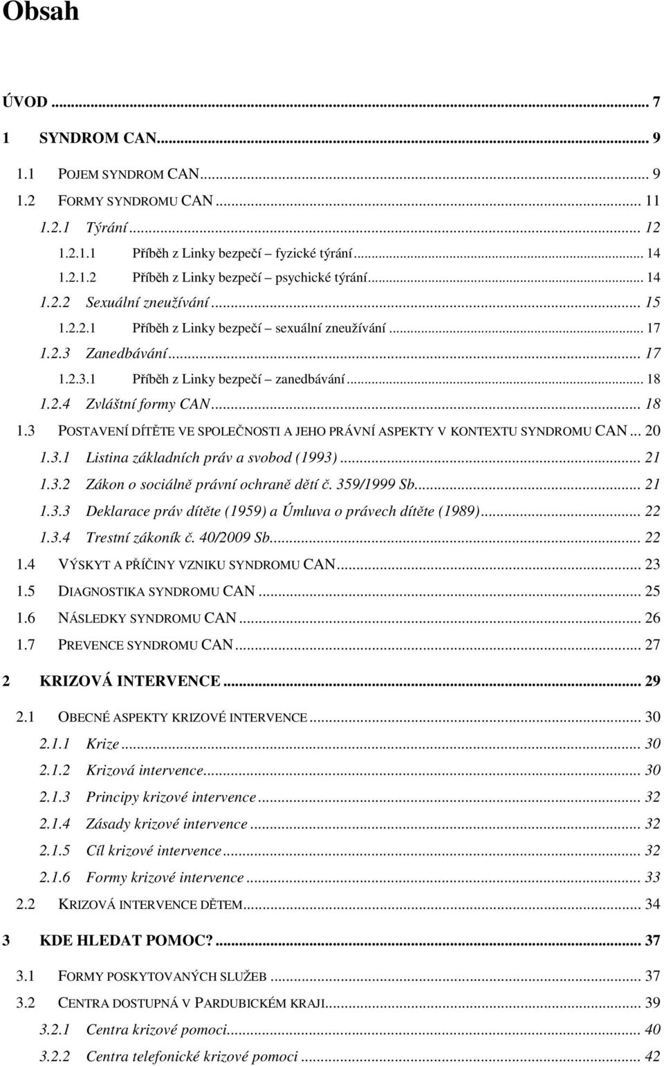 2.4 Zvláštní formy CAN... 18 1.3 POSTAVENÍ DÍTĚTE VE SPOLEČNOSTI A JEHO PRÁVNÍ ASPEKTY V KONTEXTU SYNDROMU CAN... 20 1.3.1 Listina základních práv a svobod (1993)... 21 1.3.2 Zákon o sociálně právní ochraně dětí č.