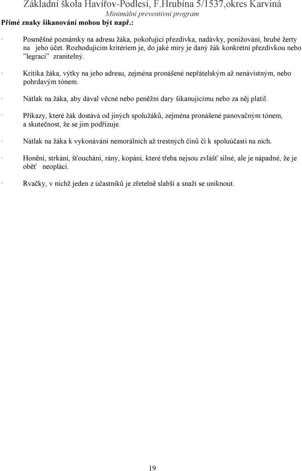 Kritika žáka, výtky na jeho adresu, zejména pronášené nepřátelským až nenávistným, nebo pohrdavým tónem. Nátlak na žáka, aby dával věcné nebo peněžní dary šikanujícímu nebo za něj platil.