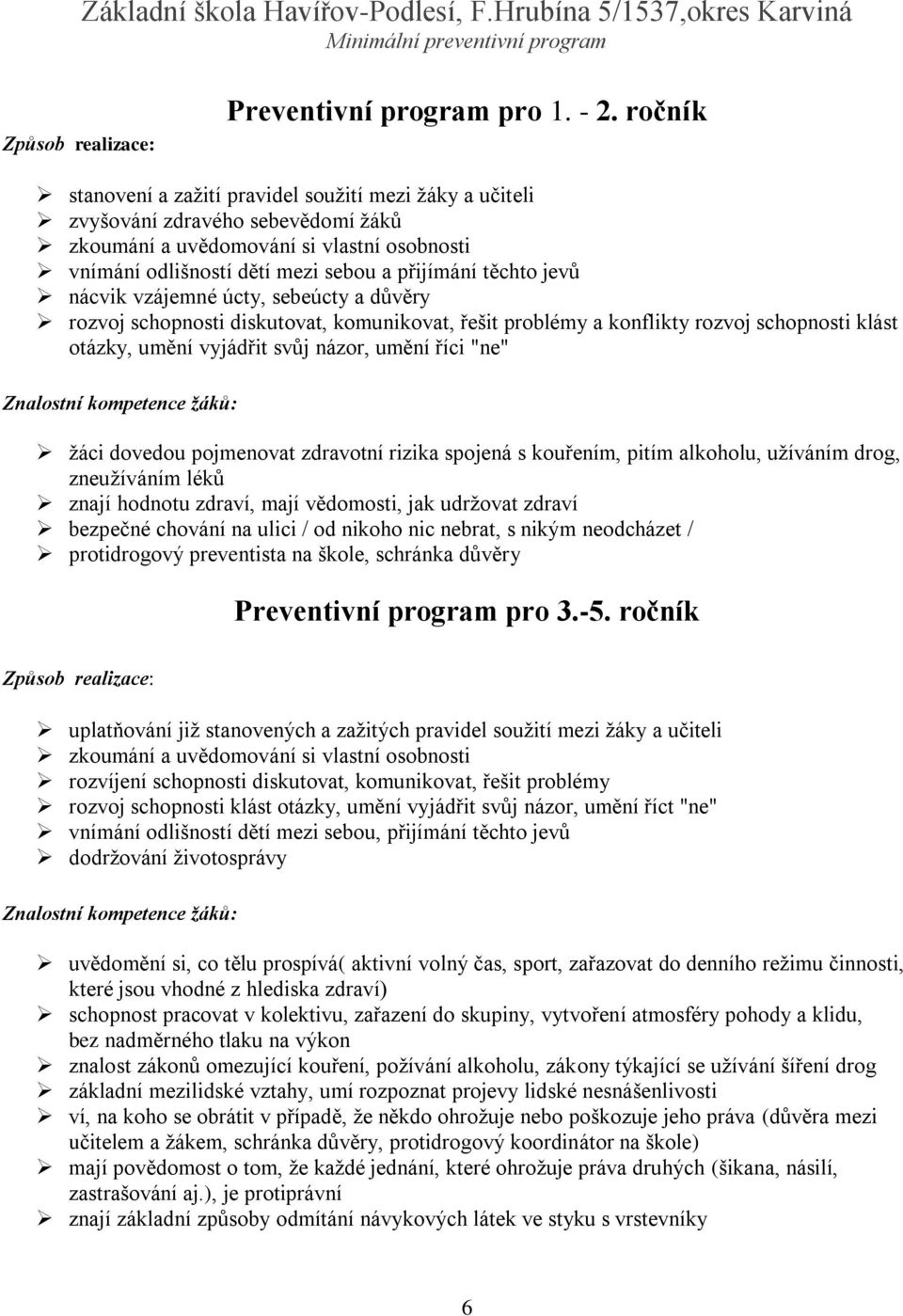 jevů nácvik vzájemné úcty, sebeúcty a důvěry rozvoj schopnosti diskutovat, komunikovat, řešit problémy a konflikty rozvoj schopnosti klást otázky, umění vyjádřit svůj názor, umění říci "ne" Znalostní