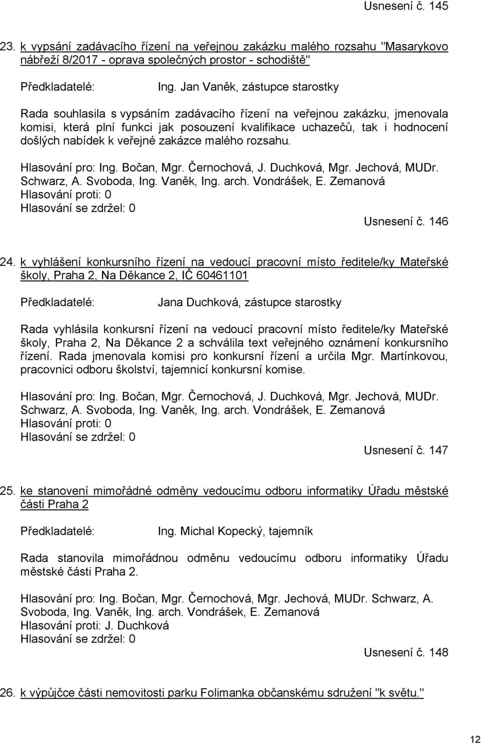 k veřejné zakázce malého rozsahu. Hlasování pro: Ing. Bočan, Mgr. Černochová, J. Duchková, Mgr. Jechová, MUDr. Schwarz, A. Svoboda, Ing. Vaněk, Ing. arch. Vondrášek, E.