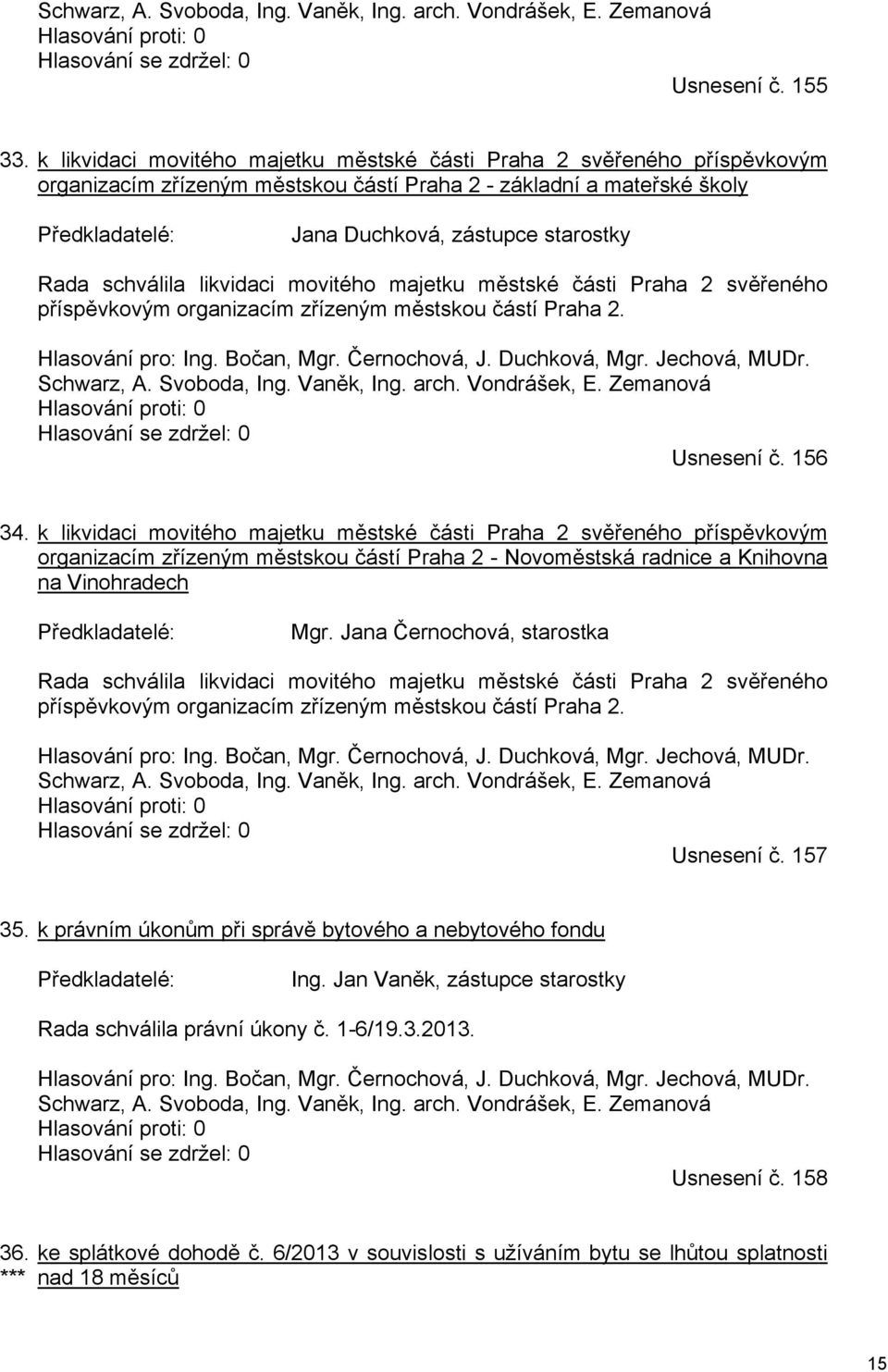 schválila likvidaci movitého majetku městské části Praha 2 svěřeného příspěvkovým organizacím zřízeným městskou částí Praha 2. Hlasování pro: Ing. Bočan, Mgr. Černochová, J. Duchková, Mgr.