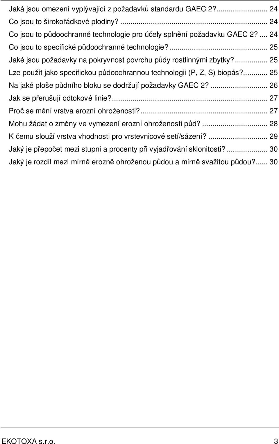 ... 25 Lze použít jako specifickou půdoochrannou technologii (P, Z, S) biopás?... 25 Na jaké ploše půdního bloku se dodržují požadavky GAEC 2?... 26 Jak se přerušují odtokové linie?