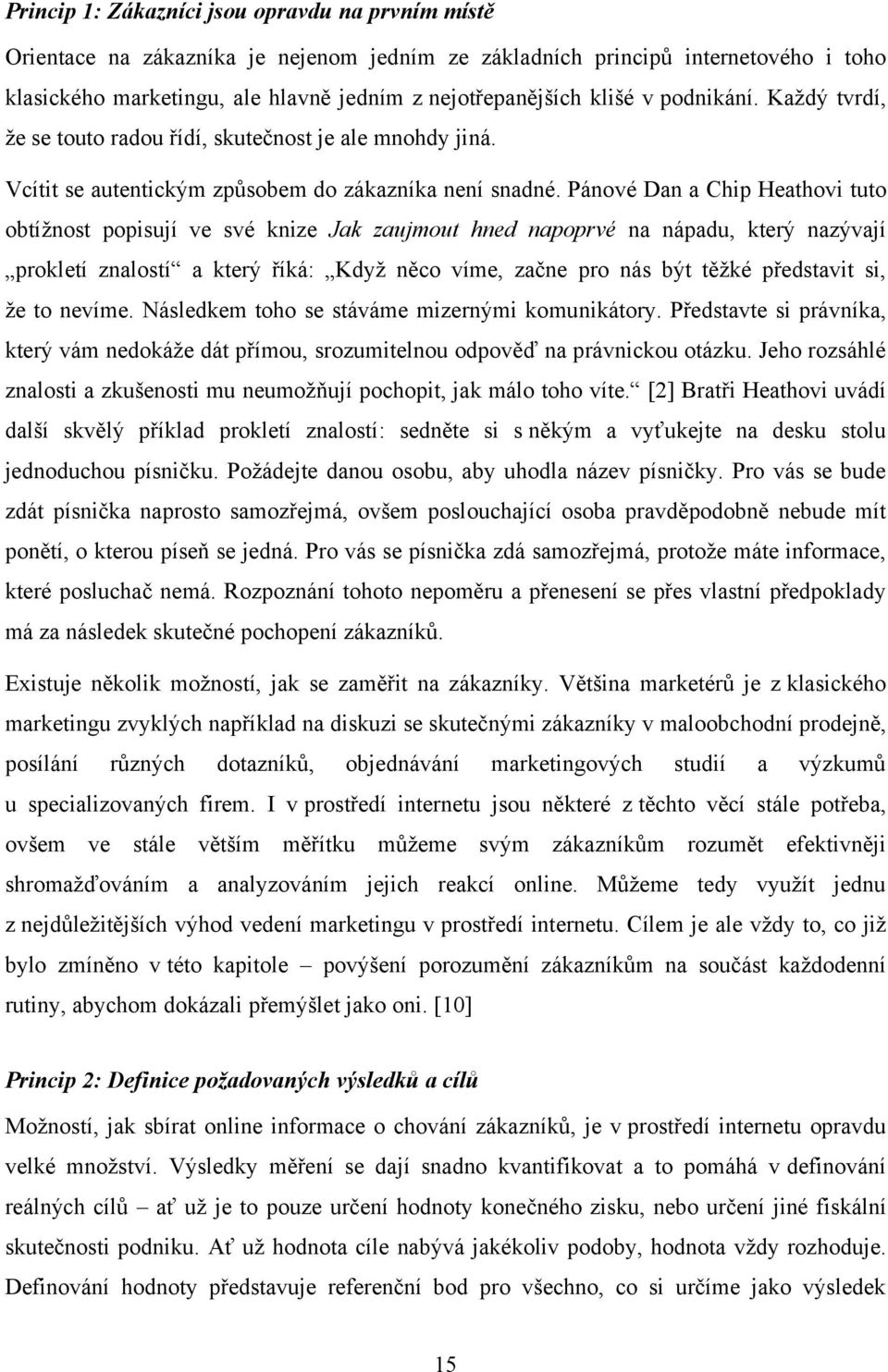 Pánové Dan a Chip Heathovi tuto obtíţnost popisují ve své knize Jak zaujmout hned napoprvé na nápadu, který nazývají prokletí znalostí a který říká: Kdyţ něco víme, začne pro nás být těţké představit