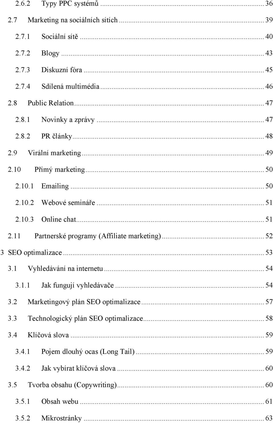 10.3 Online chat... 51 2.11 Partnerské programy (Affiliate marketing)... 52 3 SEO optimalizace... 53 3.1 Vyhledávání na internetu... 54 3.1.1 Jak fungují vyhledávače... 54 3.2 Marketingový plán SEO optimalizace.