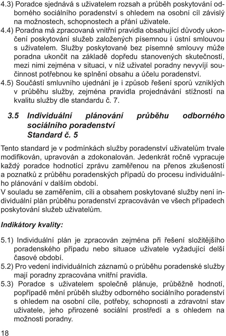 Služby poskytované bez písemné smlouvy může poradna ukončit na základě dopředu stanovených skutečností, mezi nimi zejména v situaci, v níž uživatel poradny nevyvíjí součinnost potřebnou ke splnění