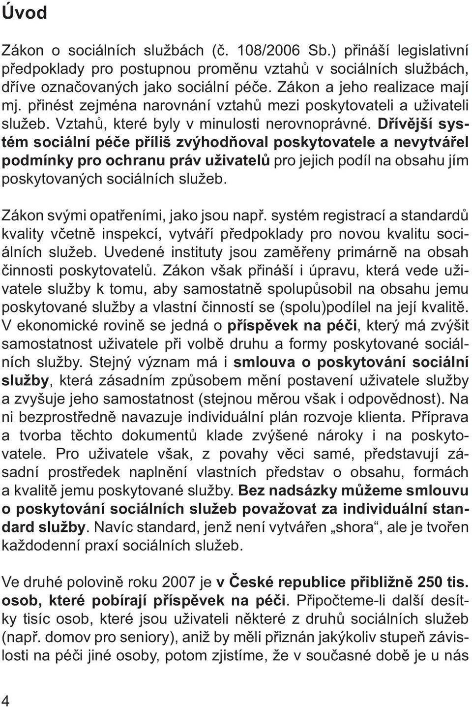 Dřívější systém sociální péče příliš zvýhodňoval poskytovatele a nevytvářel podmínky pro ochranu práv uživatelů pro jejich podíl na obsahu jím poskytovaných sociálních služeb.