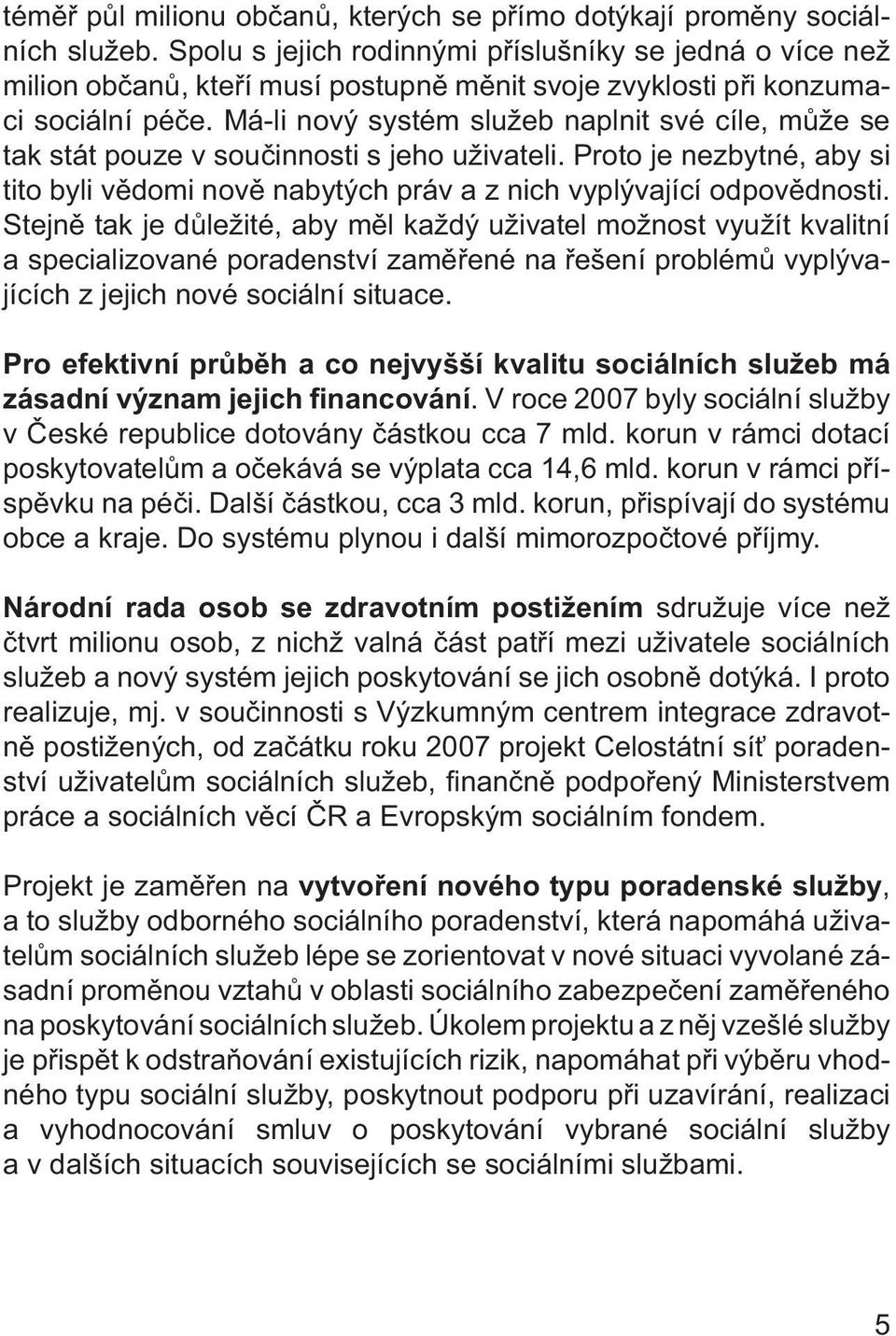 Má-li nový systém služeb naplnit své cíle, může se tak stát pouze v součinnosti s jeho uživateli. Proto je nezbytné, aby si tito byli vědomi nově nabytých práv a z nich vyplývající odpovědnosti.